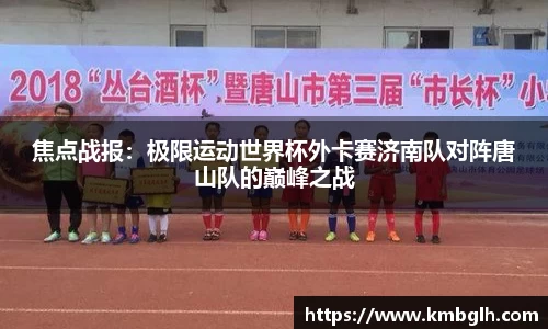 焦点战报：极限运动世界杯外卡赛济南队对阵唐山队的巅峰之战