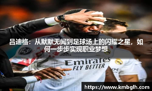 吕迪格：从默默无闻到足球场上的闪耀之星，如何一步步实现职业梦想